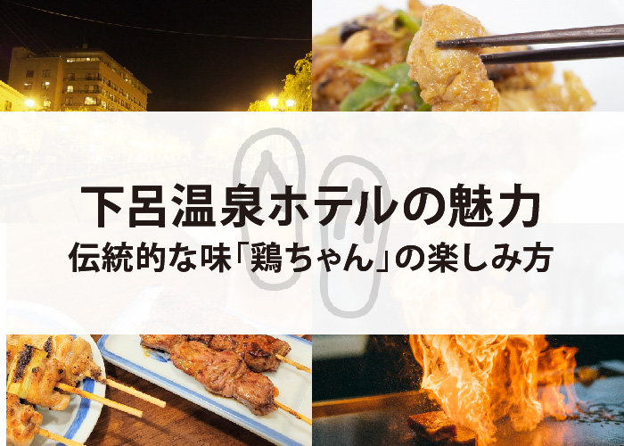 下呂温泉ホテルの魅力と伝統的な味「鶏ちゃん」の楽しみ方をご紹介！
